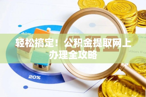 禅城轻松搞定！公积金提取网上办理全攻略