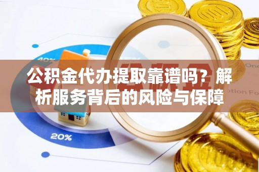 禅城公积金代办提取靠谱吗？解析服务背后的风险与保障