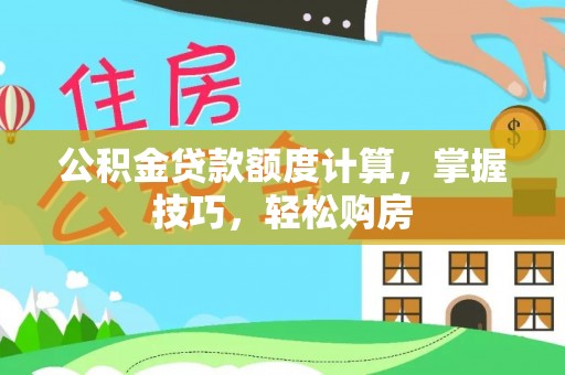 禅城公积金贷款额度计算，掌握技巧，轻松购房