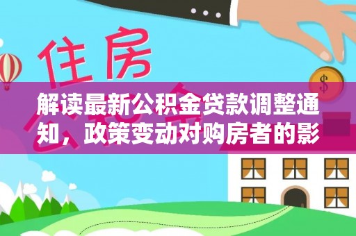 禅城解读最新公积金贷款调整通知，政策变动对购房者的影响