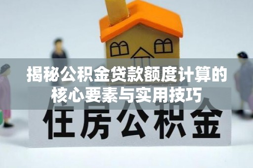 禅城揭秘公积金贷款额度计算的核心要素与实用技巧