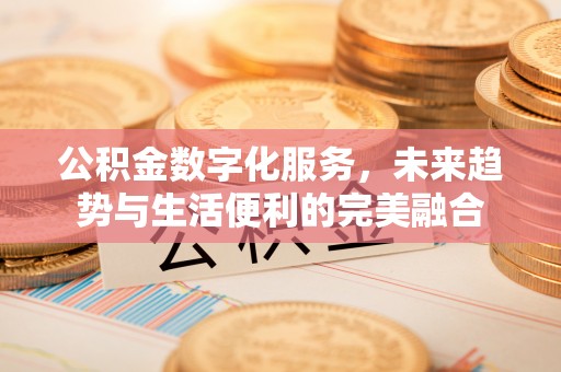 禅城公积金数字化服务，未来趋势与生活便利的完美融合