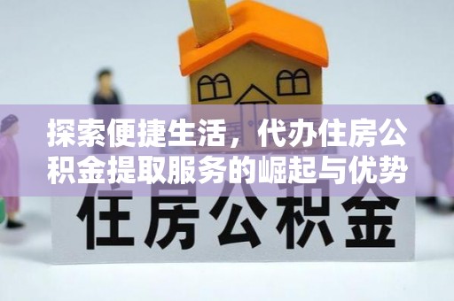 禅城探索便捷生活，代办住房公积金提取服务的崛起与优势