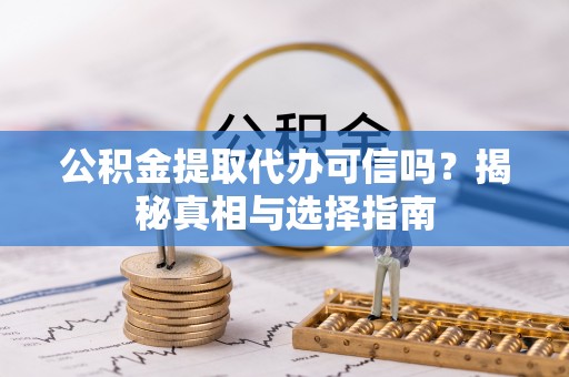 禅城公积金提取代办可信吗？揭秘真相与选择指南