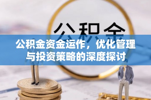 禅城公积金资金运作，优化管理与投资策略的深度探讨
