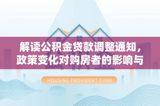 禅城解读公积金贷款调整通知，政策变化对购房者的影响与机遇