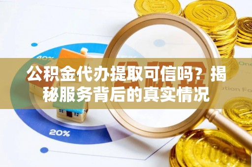 禅城公积金代办提取可信吗？揭秘服务背后的真实情况