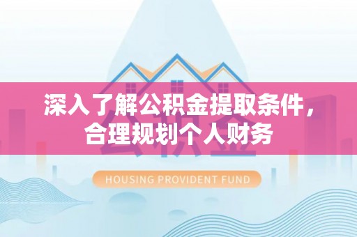 禅城深入了解公积金提取条件，合理规划个人财务
