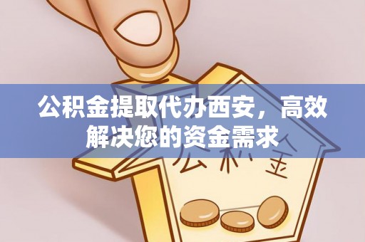 禅城公积金提取代办西安，高效解决您的资金需求