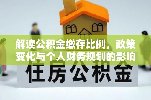 禅城解读公积金缴存比例，政策变化与个人财务规划的影响