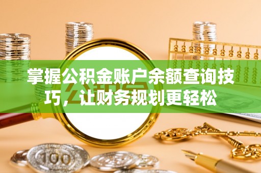 禅城掌握公积金账户余额查询技巧，让财务规划更轻松