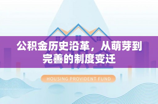 禅城公积金历史沿革，从萌芽到完善的制度变迁