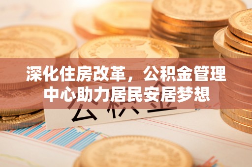 禅城深化住房改革，公积金管理中心助力居民安居梦想