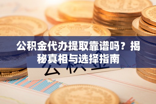 禅城公积金代办提取靠谱吗？揭秘真相与选择指南