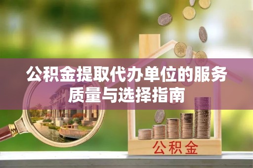 禅城公积金提取代办单位的服务质量与选择指南