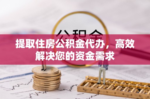 禅城提取住房公积金代办，高效解决您的资金需求