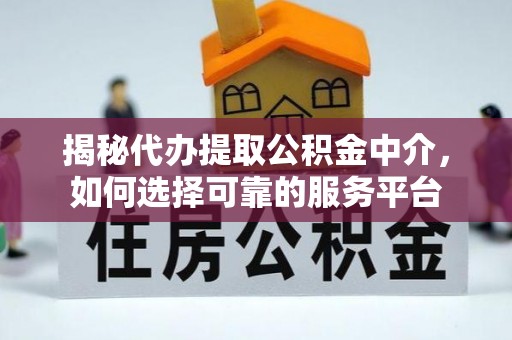 禅城揭秘代办提取公积金中介，如何选择可靠的服务平台