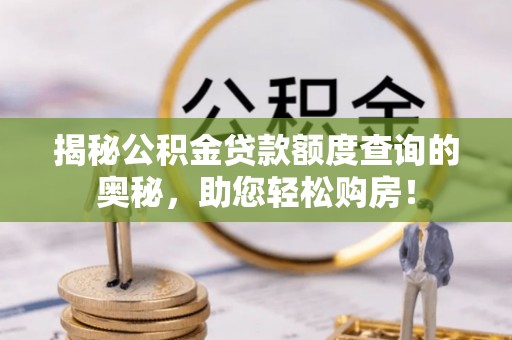 禅城揭秘公积金贷款额度查询的奥秘，助您轻松购房！