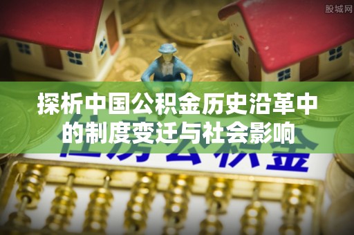 禅城探析中国公积金历史沿革中的制度变迁与社会影响