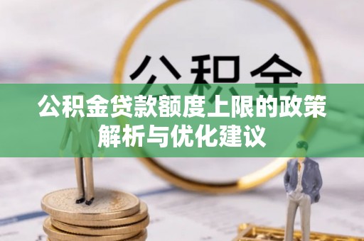 禅城公积金贷款额度上限的政策解析与优化建议