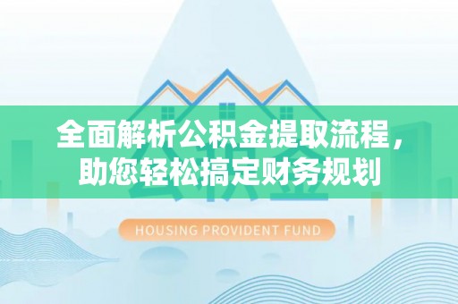 禅城全面解析公积金提取流程，助您轻松搞定财务规划