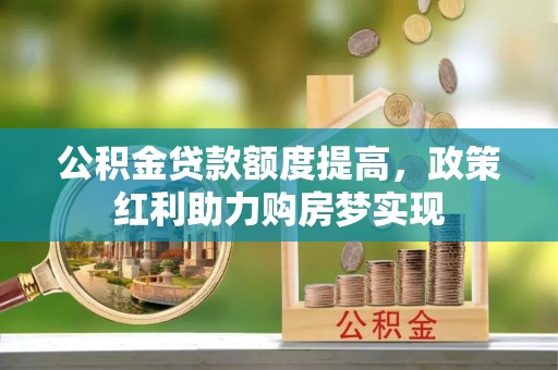 禅城公积金贷款额度提高，政策红利助力购房梦实现
