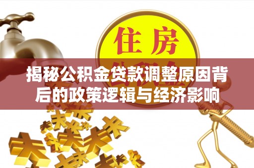 禅城揭秘公积金贷款调整原因背后的政策逻辑与经济影响