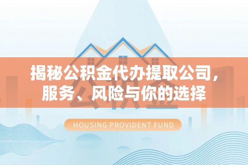 禅城揭秘公积金代办提取公司，服务、风险与你的选择