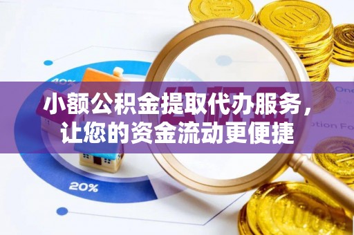 禅城小额公积金提取代办服务，让您的资金流动更便捷