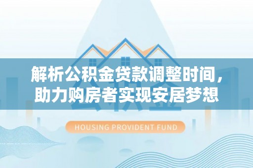 禅城解析公积金贷款调整时间，助力购房者实现安居梦想