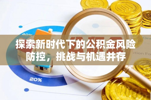 禅城探索新时代下的公积金风险防控，挑战与机遇并存