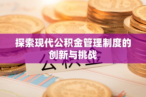 禅城探索现代公积金管理制度的创新与挑战