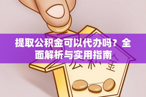 禅城提取公积金可以代办吗？全面解析与实用指南