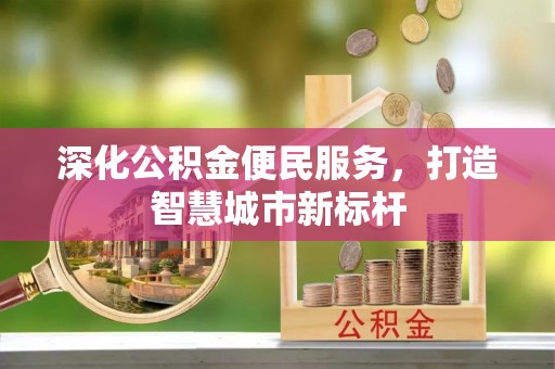禅城深化公积金便民服务，打造智慧城市新标杆