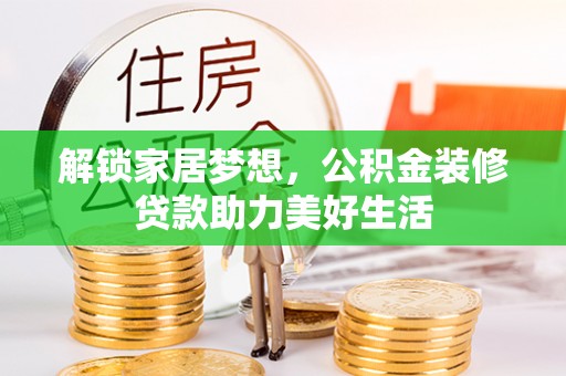 禅城解锁家居梦想，公积金装修贷款助力美好生活