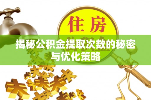 禅城揭秘公积金提取次数的秘密与优化策略