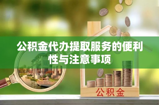 禅城公积金代办提取服务的便利性与注意事项