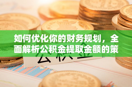 禅城如何优化你的财务规划，全面解析公积金提取金额的策略与技巧