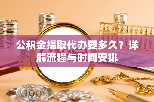 禅城公积金提取代办要多久？详解流程与时间安排