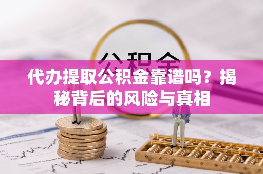 禅城代办提取公积金靠谱吗？揭秘背后的风险与真相