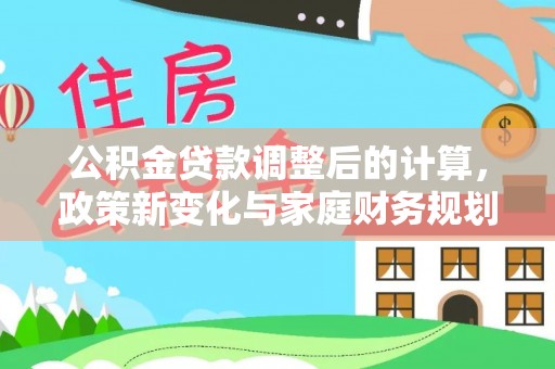 禅城公积金贷款调整后的计算，政策新变化与家庭财务规划