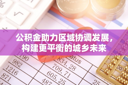 禅城公积金助力区域协调发展，构建更平衡的城乡未来