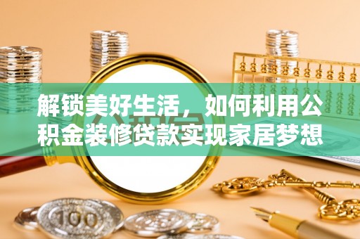 禅城解锁美好生活，如何利用公积金装修贷款实现家居梦想