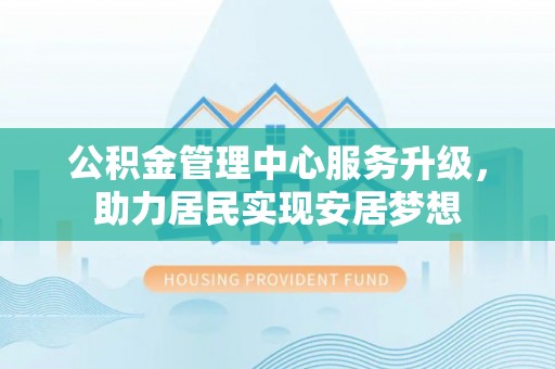 禅城公积金管理中心服务升级，助力居民实现安居梦想