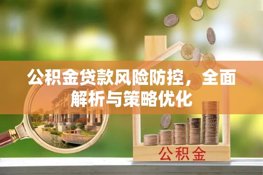 禅城公积金贷款风险防控，全面解析与策略优化
