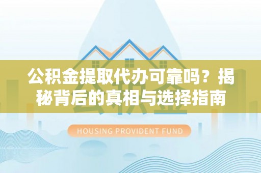 禅城公积金提取代办可靠吗？揭秘背后的真相与选择指南