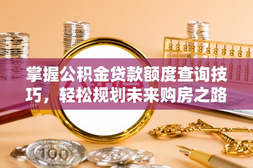 禅城掌握公积金贷款额度查询技巧，轻松规划未来购房之路