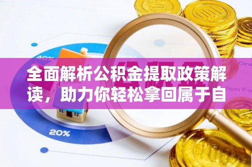 禅城全面解析公积金提取政策解读，助力你轻松拿回属于自己的钱