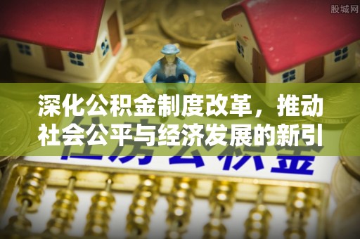 禅城深化公积金制度改革，推动社会公平与经济发展的新引擎