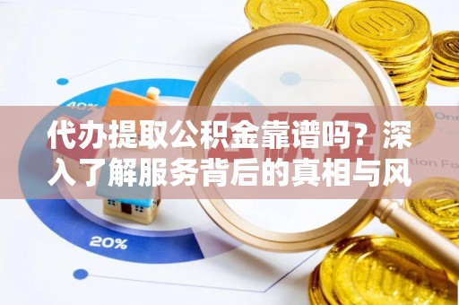 禅城代办提取公积金靠谱吗？深入了解服务背后的真相与风险